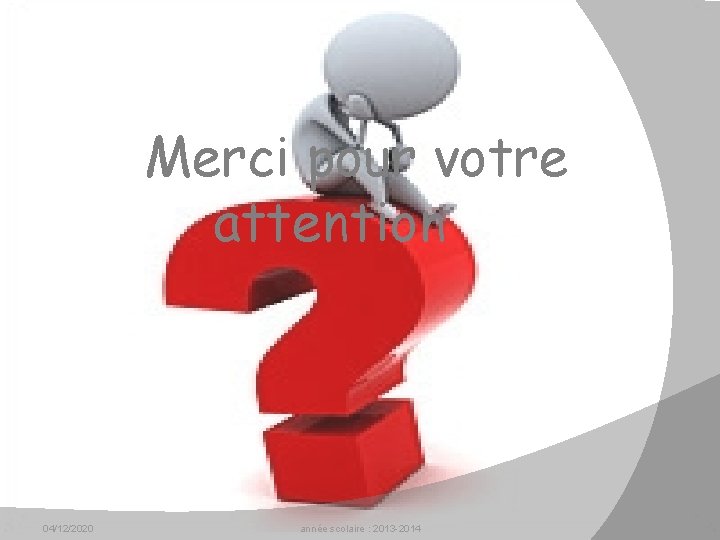 Merci pour votre attention 04/12/2020 année scolaire : 2013 -2014 