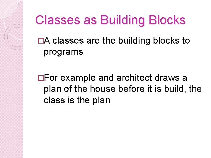 Classes as Building Blocks �A classes are the building blocks to programs �For example