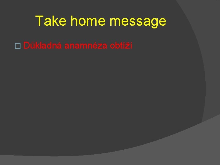 Take home message � Důkladná anamnéza obtíží 