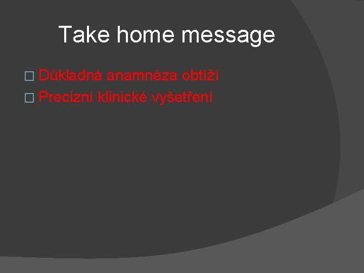 Take home message � Důkladná anamnéza obtíží � Precizní klinické vyšetření 