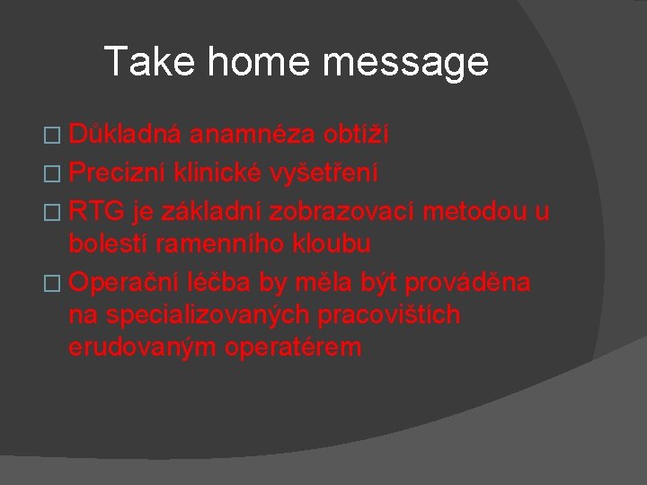 Take home message � Důkladná anamnéza obtíží � Precizní klinické vyšetření � RTG je