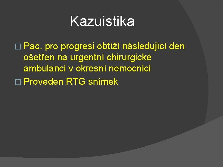 Kazuistika � Pac. progresi obtíží následující den ošetřen na urgentní chirurgické ambulanci v okresní