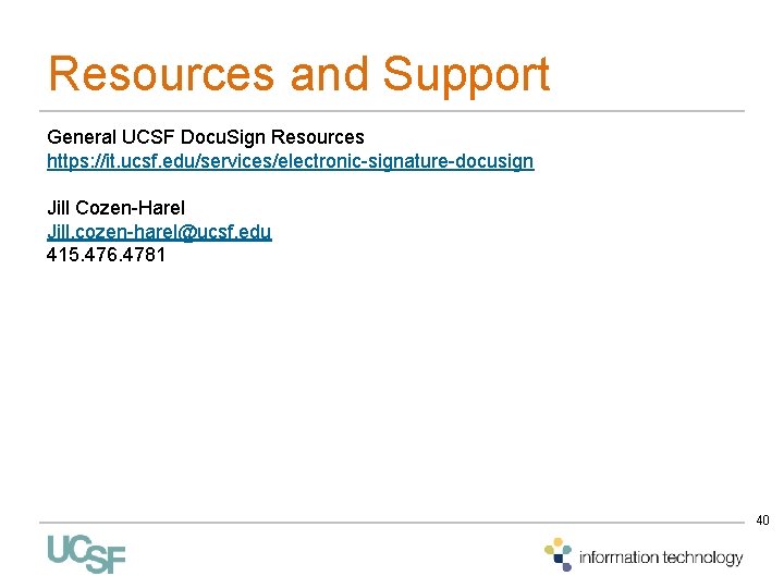 Resources and Support General UCSF Docu. Sign Resources https: //it. ucsf. edu/services/electronic-signature-docusign Jill Cozen-Harel Resources and Support General UCSF Docu. Sign Resources https: //it. ucsf. edu/services/electronic-signature-docusign Jill Cozen-Harel