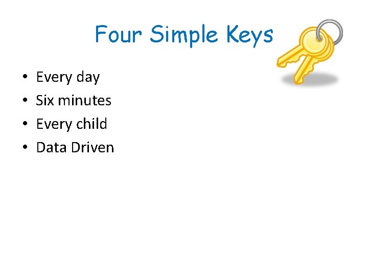 Four Simple Keys • • Every day Six minutes Every child Data Driven 