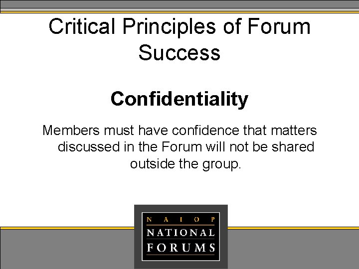 Critical Principles of Forum Success Confidentiality Members must have confidence that matters discussed in