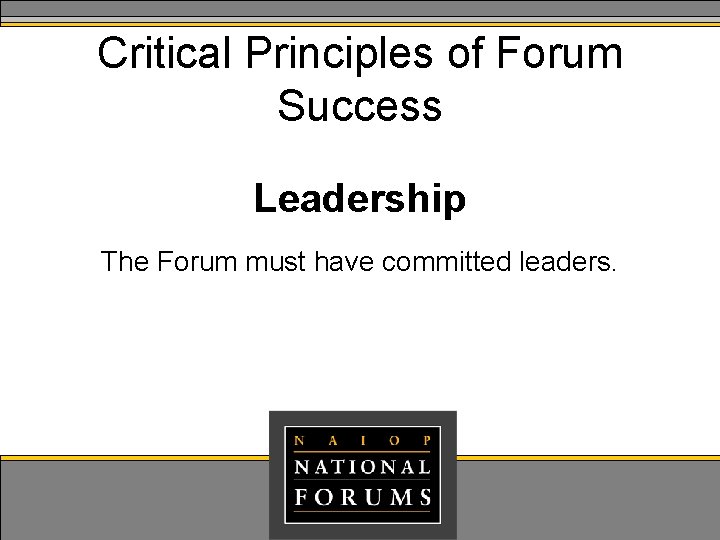 Critical Principles of Forum Success Leadership The Forum must have committed leaders. 