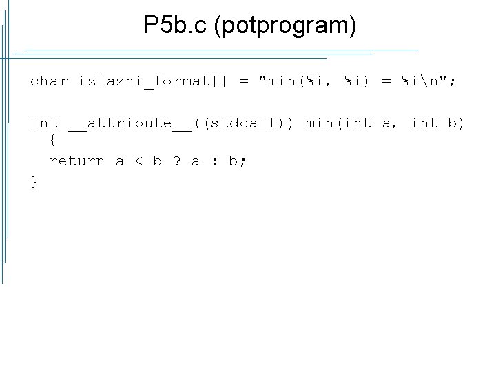 P 5 b. c (potprogram) char izlazni_format[] = "min(%i, %i) = %in"; int __attribute__((stdcall))