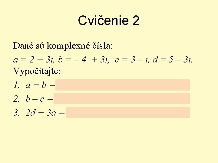 Cvičenie 2 Dané sú komplexné čísla: a = 2 + 3 i, b =
