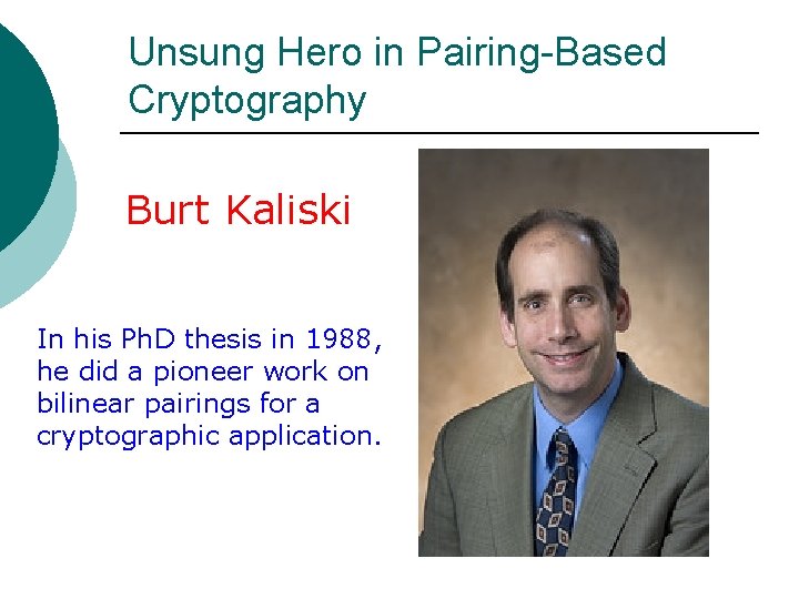 Unsung Hero in Pairing-Based Cryptography Burt Kaliski In his Ph. D thesis in 1988,