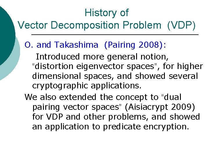 History of Vector Decomposition Problem (VDP) O. and Takashima (Pairing 2008): Introduced more general