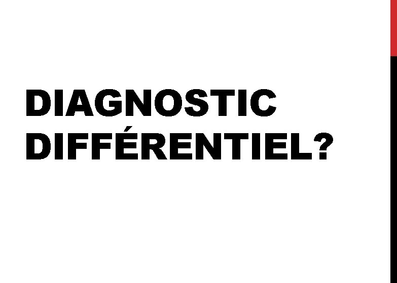 DIAGNOSTIC DIFFÉRENTIEL? 