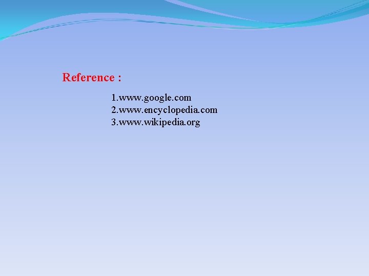 Reference : 1. www. google. com 2. www. encyclopedia. com 3. www. wikipedia. org