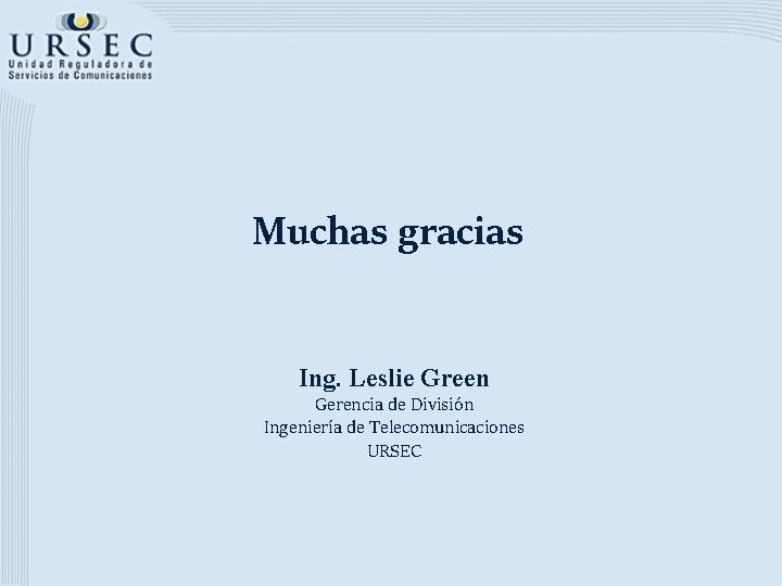 Muchas gracias Ing. Leslie Green Gerencia de División Ingeniería de Telecomunicaciones URSEC 