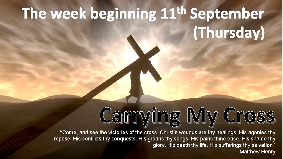 th The week beginning 11 September (Thursday) Carrying My Cross ‘‘Come, and see the