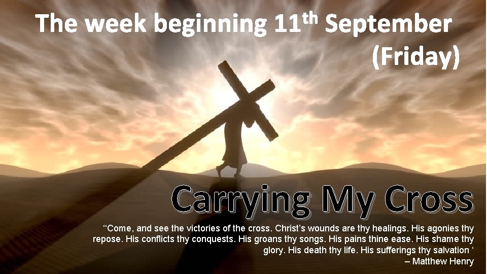 th The week beginning 11 September (Friday) Carrying My Cross ‘‘Come, and see the