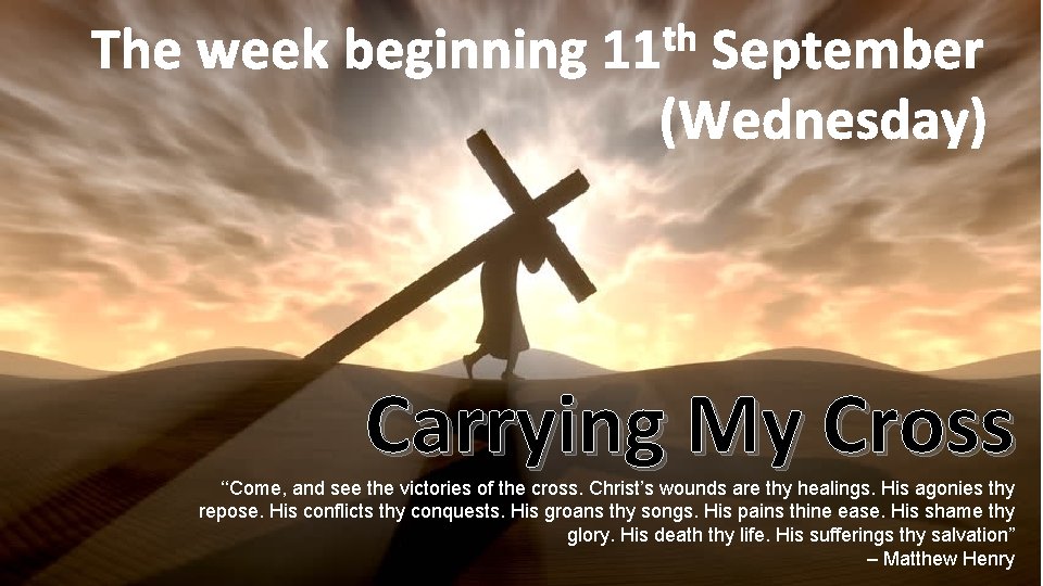 th The week beginning 11 September (Wednesday) Carrying My Cross ‘‘Come, and see the