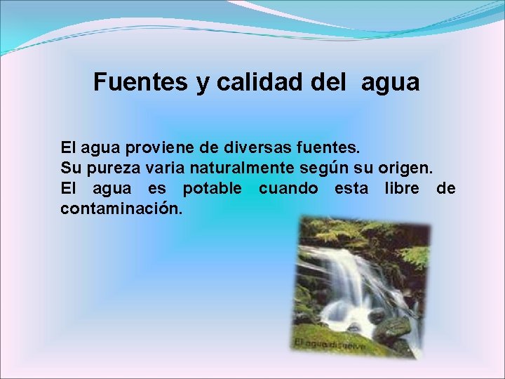 Fuentes y calidad del agua El agua proviene de diversas fuentes. Su pureza varia
