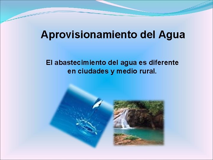  Aprovisionamiento del Agua El abastecimiento del agua es diferente en ciudades y medio