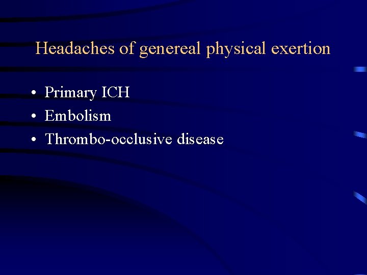 Headaches of genereal physical exertion • Primary ICH • Embolism • Thrombo-occlusive disease 