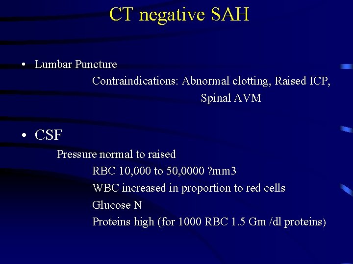 CT negative SAH • Lumbar Puncture Contraindications: Abnormal clotting, Raised ICP, Spinal AVM •