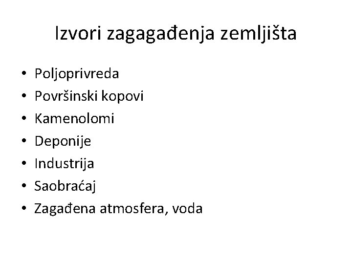 Izvori zagagađenja zemljišta • • Poljoprivreda Površinski kopovi Kamenolomi Deponije Industrija Saobraćaj Zagađena atmosfera,