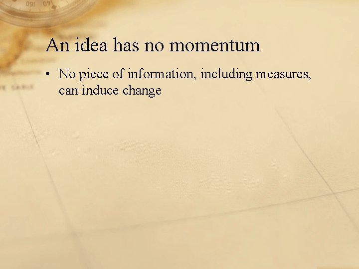 An idea has no momentum • No piece of information, including measures, can induce