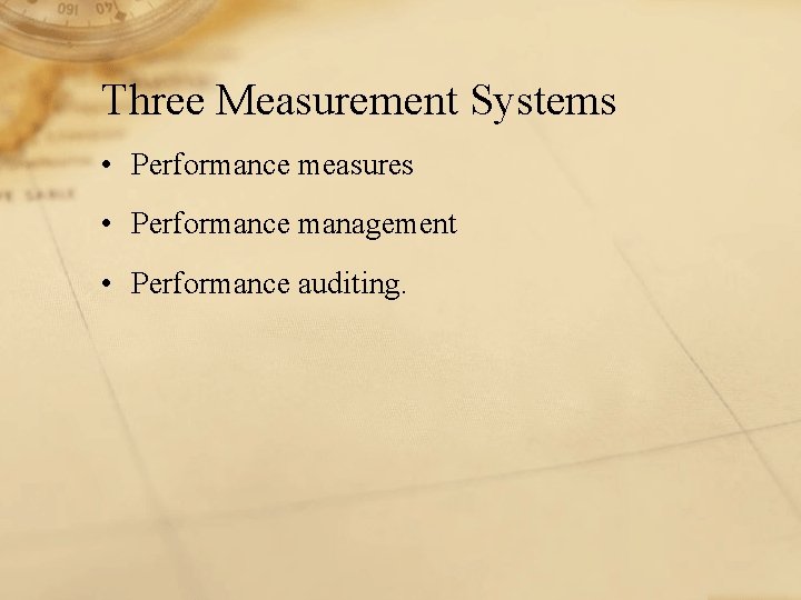 Three Measurement Systems • Performance measures • Performance management • Performance auditing. 