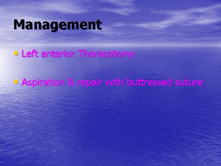 Management • Left anterior Thoracotomy • Aspiration & repair with buttressed suture 