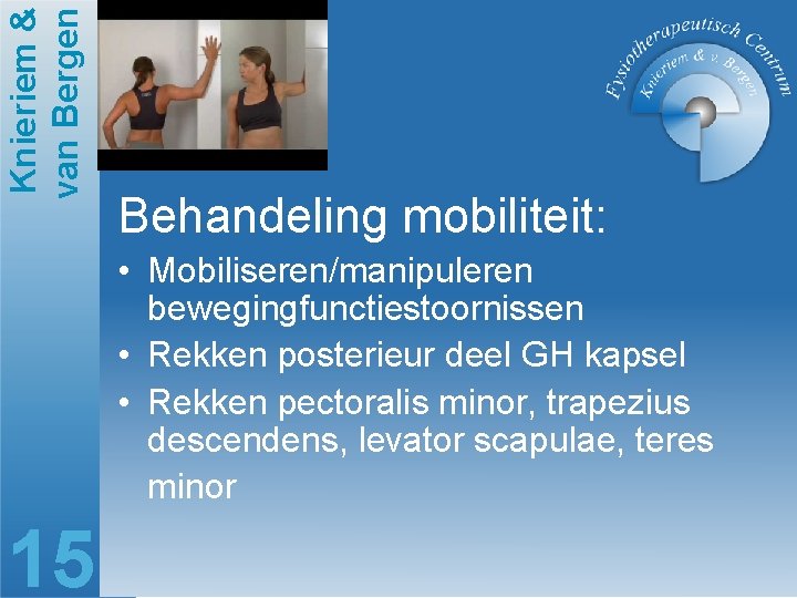 Knieriem & van Bergen Behandeling mobiliteit: • Mobiliseren/manipuleren bewegingfunctiestoornissen • Rekken posterieur deel GH