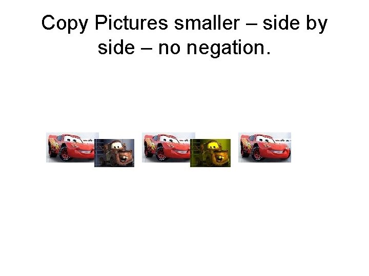 Copy Pictures smaller – side by side – no negation. 