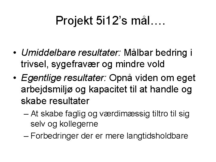 Projekt 5 i 12’s mål…. • Umiddelbare resultater: Målbar bedring i trivsel, sygefravær og