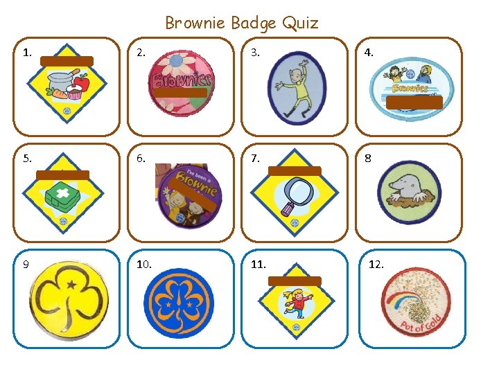 Brownie Badge Quiz 1. 2. 3. 4. 5. 6. 7. 8. 9. 10. 11.