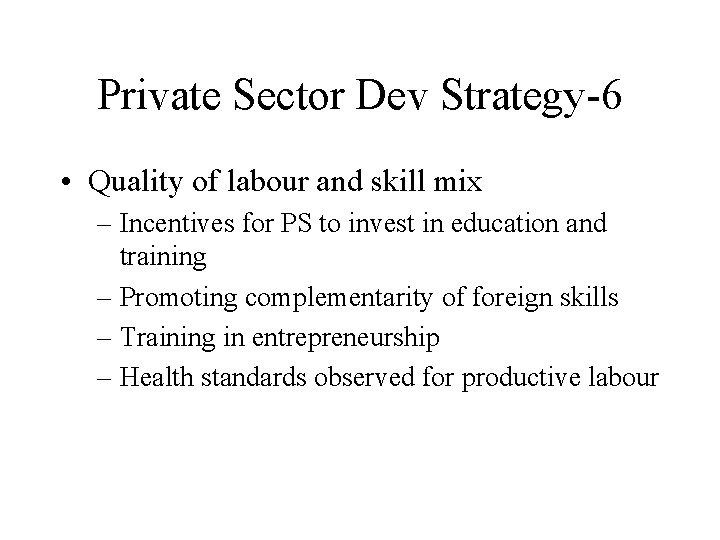 Private Sector Dev Strategy-6 • Quality of labour and skill mix – Incentives for