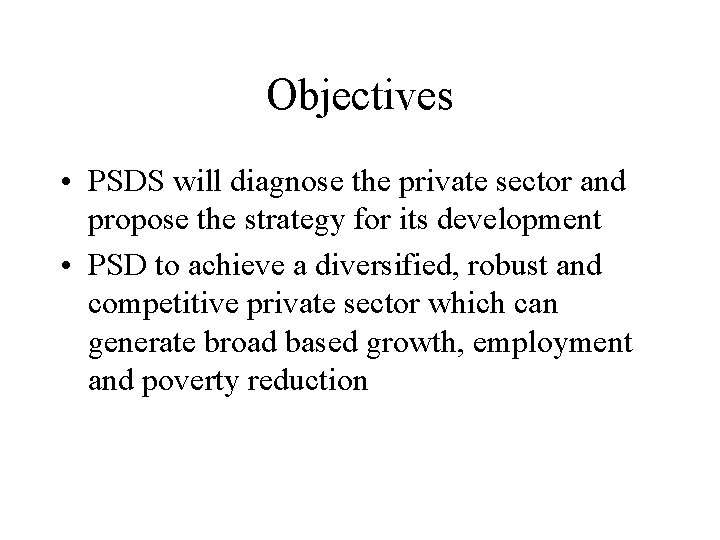 Objectives • PSDS will diagnose the private sector and propose the strategy for its