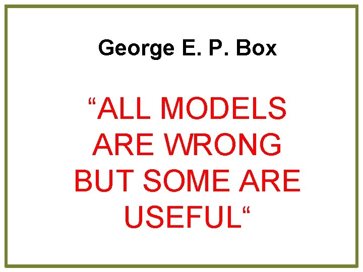 George E. P. Box “ALL MODELS ARE WRONG BUT SOME ARE USEFUL“ 