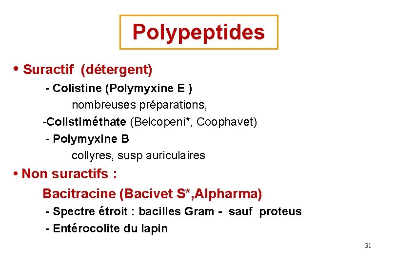 Polypeptides • Suractif (détergent) - Colistine (Polymyxine E ) nombreuses préparations, -Colistiméthate (Belcopeni*, Coophavet) Polypeptides • Suractif (détergent) - Colistine (Polymyxine E ) nombreuses préparations, -Colistiméthate (Belcopeni*, Coophavet)