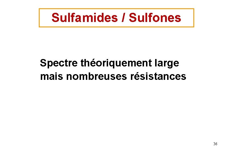 Sulfamides / Sulfones Spectre théoriquement large mais nombreuses résistances 36 Sulfamides / Sulfones Spectre théoriquement large mais nombreuses résistances 36