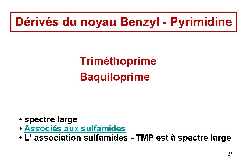 Dérivés du noyau Benzyl - Pyrimidine Triméthoprime Baquiloprime • spectre large • Associés aux Dérivés du noyau Benzyl - Pyrimidine Triméthoprime Baquiloprime • spectre large • Associés aux