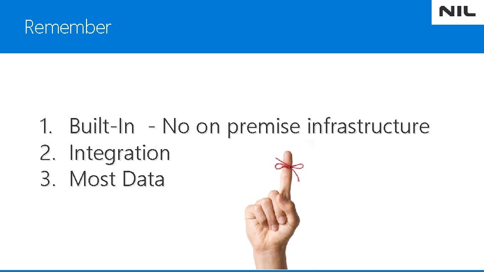 Remember 1. 2. 3. Built-In - No on premise infrastructure Integration Most Data 