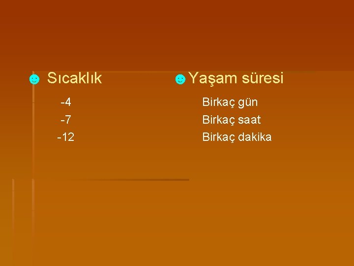 ☻ Sıcaklık -4 -7 -12 ☻Yaşam süresi Birkaç gün Birkaç saat Birkaç dakika 