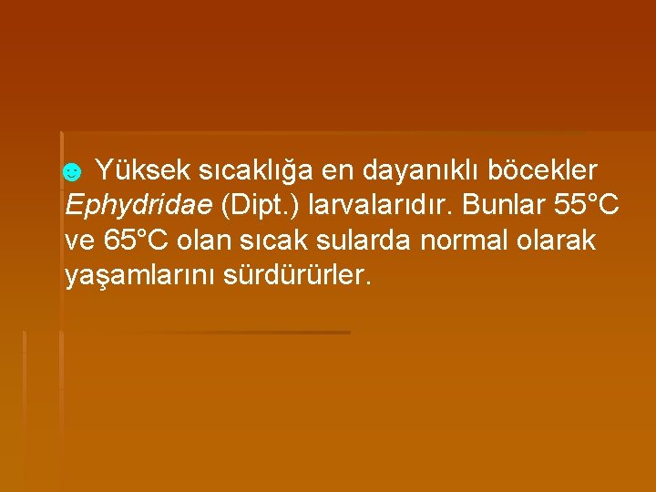 ☻ Yüksek sıcaklığa en dayanıklı böcekler Ephydridae (Dipt. ) larvalarıdır. Bunlar 55°C ve 65°C