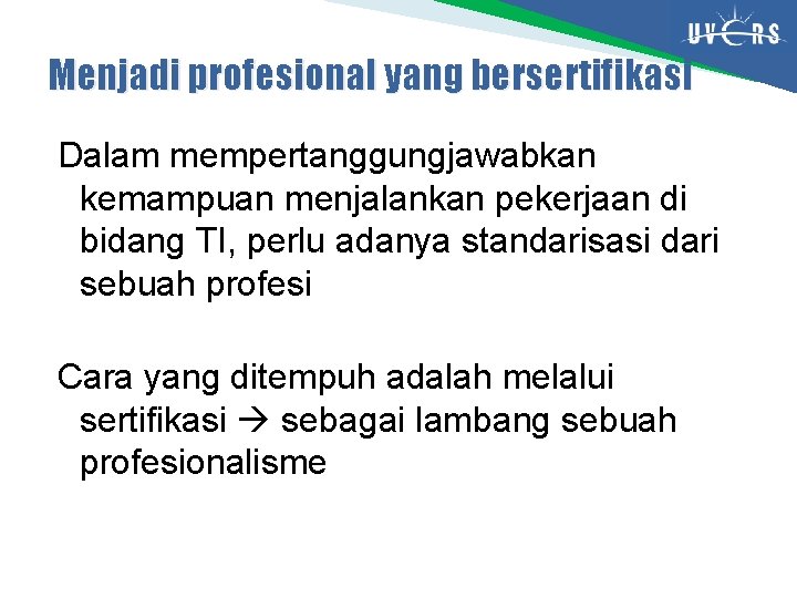 Menjadi profesional yang bersertifikasi Dalam mempertanggungjawabkan kemampuan menjalankan pekerjaan di bidang TI, perlu adanya