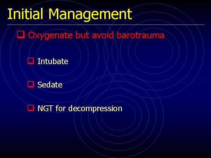 Initial Management q Oxygenate but avoid barotrauma q Intubate q Sedate q NGT for