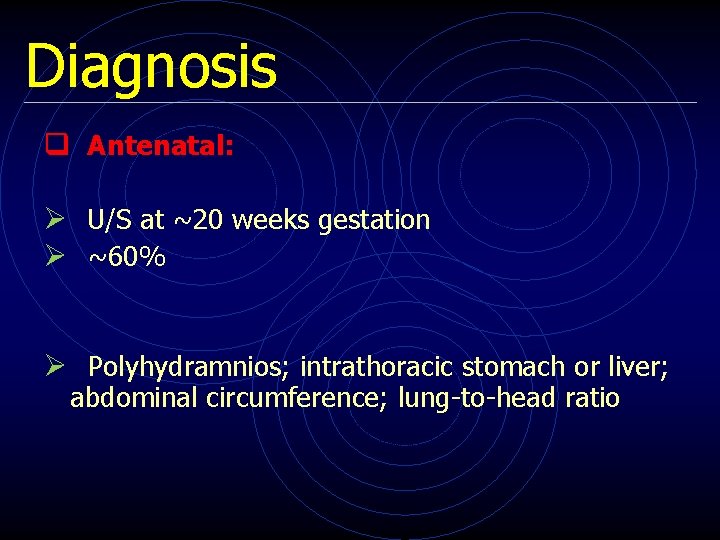 Diagnosis q Antenatal: Ø U/S at ~20 weeks gestation Ø ~60% Ø Polyhydramnios; intrathoracic