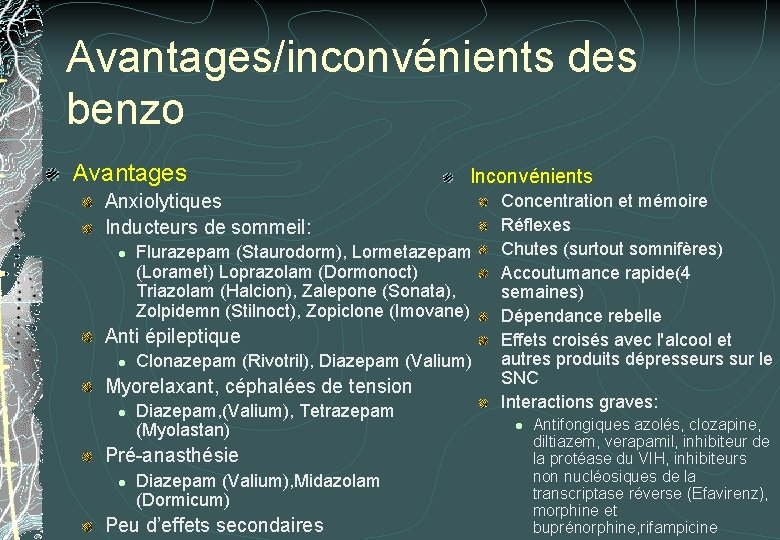 Avantages/inconvénients des benzo Avantages Inconvénients Anxiolytiques Inducteurs de sommeil: l Flurazepam (Staurodorm), Lormetazepam (Loramet) Avantages/inconvénients des benzo Avantages Inconvénients Anxiolytiques Inducteurs de sommeil: l Flurazepam (Staurodorm), Lormetazepam (Loramet)