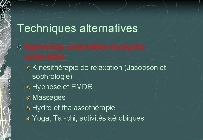 Techniques alternatives Approches corporelles et psycho corporelles Kinésithérapie de relaxation (Jacobson et sophrologie) Hypnose Techniques alternatives Approches corporelles et psycho corporelles Kinésithérapie de relaxation (Jacobson et sophrologie) Hypnose