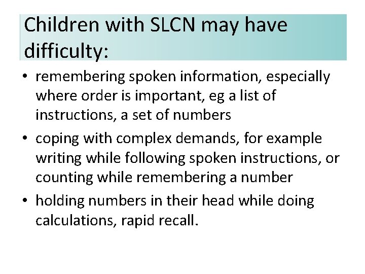 Children with SLCN may have difficulty: • remembering spoken information, especially where order is