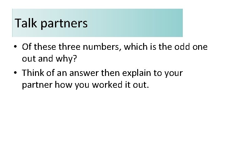 Talk partners • Of these three numbers, which is the odd one out and