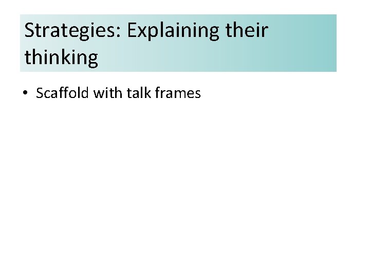 Strategies: Explaining their thinking • Scaffold with talk frames 