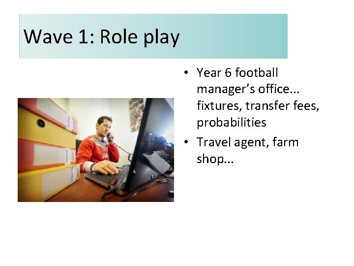 Wave 1: Role play • Year 6 football manager’s office. . . fixtures, transfer